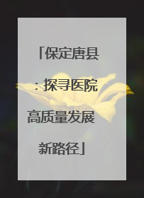 保定唐县：探寻医院高质量发展新路径