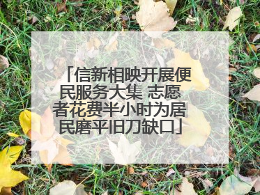 信新相映开展便民服务大集 志愿者花费半小时为居民磨平旧刀缺口