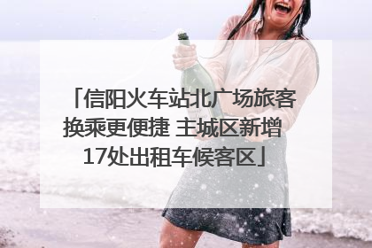 信阳火车站北广场旅客换乘更便捷 主城区新增17处出租车候客区