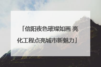 信阳夜色璀璨如画 亮化工程点亮城市新魅力