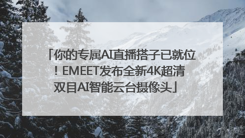 你的专属AI直播搭子已就位！EMEET发布全新4K超清双目AI智能云台摄像头