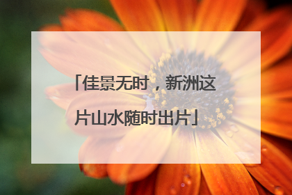 佳景无时，新洲这片山水随时出片