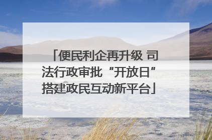 便民利企再升级 司法行政审批“开放日”搭建政民互动新平台