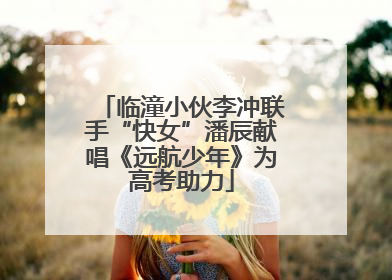 临潼小伙李冲联手“快女”潘辰献唱《远航少年》为高考助力