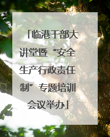 临港干部大讲堂暨“安全生产行政责任制”专题培训会议举办