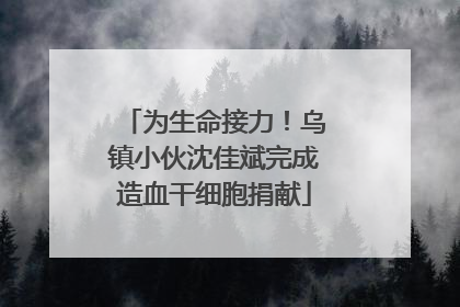 为生命接力！乌镇小伙沈佳斌完成造血干细胞捐献