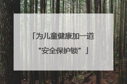 为儿童健康加一道“安全保护锁”