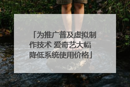 为推广普及虚拟制作技术 爱奇艺大幅降低系统使用价格