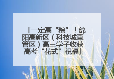 一定高“粽”！绵阳高新区（科技城直管区）高三学子收获高考“花式”祝福