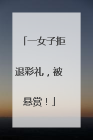 一女子拒退彩礼，被悬赏！