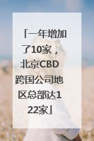 一年增加了10家，北京CBD跨国公司地区总部达122家