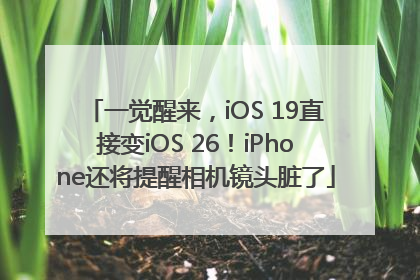 一觉醒来，iOS 19直接变iOS 26！iPhone还将提醒相机镜头脏了