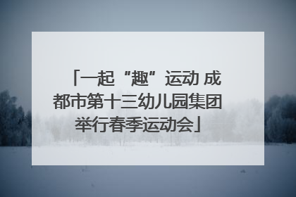 一起“趣”运动 成都市第十三幼儿园集团举行春季运动会