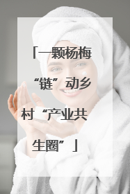 一颗杨梅“链”动乡村“产业共生圈”