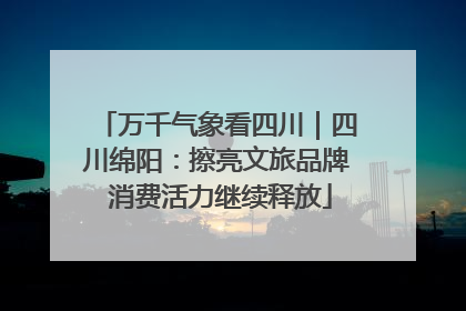 万千气象看四川｜四川绵阳：擦亮文旅品牌 消费活力继续释放