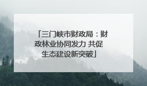 三门峡市财政局：财政林业协同发力 共促生态建设新突破
