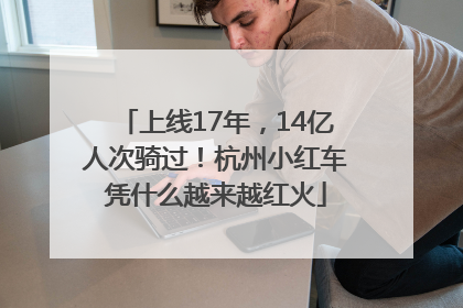 上线17年，14亿人次骑过！杭州小红车凭什么越来越红火
