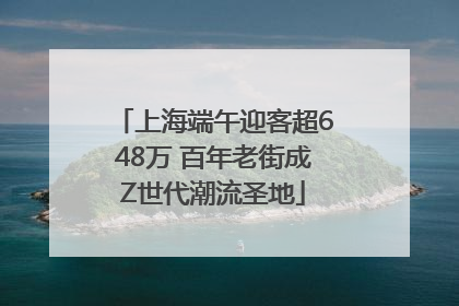上海端午迎客超648万 百年老街成Z世代潮流圣地
