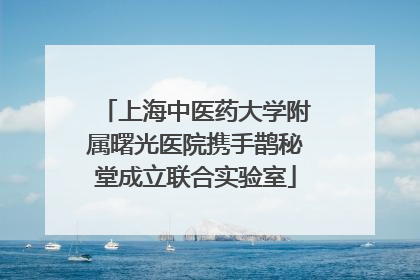 上海中医药大学附属曙光医院携手鹊秘堂成立联合实验室