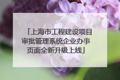 上海市工程建设项目审批管理系统企业办事页面全新升级上线