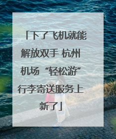 下了飞机就能解放双手 杭州机场“轻松游”行李寄送服务上新了