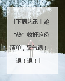 下周艺讯丨趁“热”收好这份清单，暑气退！退！退！