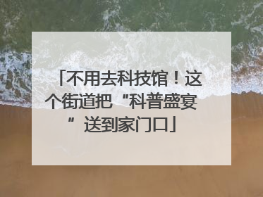 不用去科技馆！这个街道把“科普盛宴”送到家门口