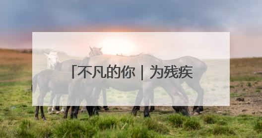 不凡的你｜为残疾人“搭桥铺路” 点燃1000余个残障家庭的希望之光