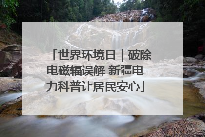 世界环境日｜破除电磁辐误解 新疆电力科普让居民安心