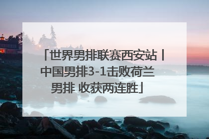 世界男排联赛西安站丨中国男排3-1击败荷兰男排 收获两连胜