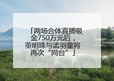 两场合体直播吸金750万元后，董明珠与孟羽童将再次“同台”