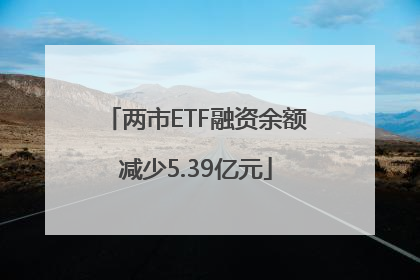 两市ETF融资余额减少5.39亿元