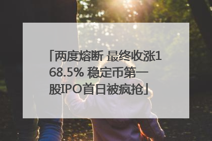 两度熔断 最终收涨168.5% 稳定币第一股IPO首日被疯抢