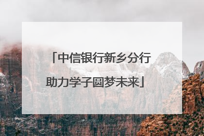 中信银行新乡分行助力学子圆梦未来