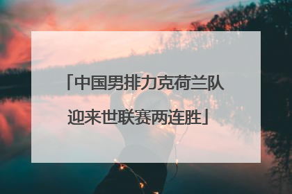 中国男排力克荷兰队 迎来世联赛两连胜