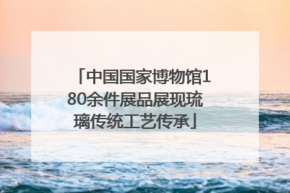 中国国家博物馆180余件展品展现琉璃传统工艺传承