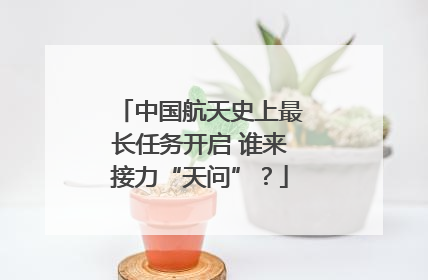 中国航天史上最长任务开启 谁来接力“天问”?