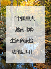 中国里火—越南北峰生通道旅检功能启用