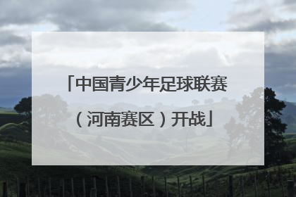 中国青少年足球联赛（河南赛区）开战
