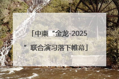 中柬“金龙-2025”联合演习落下帷幕