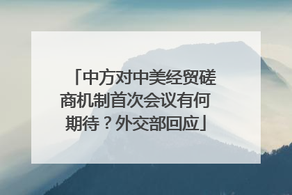 中方对中美经贸磋商机制首次会议有何期待？外交部回应