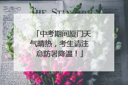 中考期间厦门天气晴热，考生请注意防暑降温！
