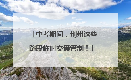 中考期间，荆州这些路段临时交通管制！