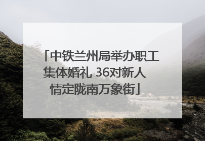 中铁兰州局举办职工集体婚礼 36对新人情定陇南万象街