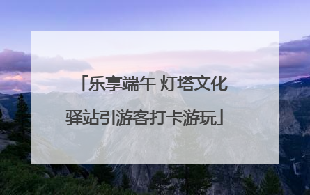 乐享端午 灯塔文化驿站引游客打卡游玩