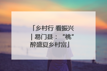 乡村行 看振兴｜易门县：“桃”醉盛夏乡村富