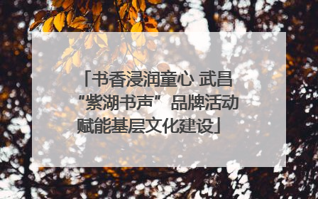 书香浸润童心 武昌“紫湖书声”品牌活动赋能基层文化建设