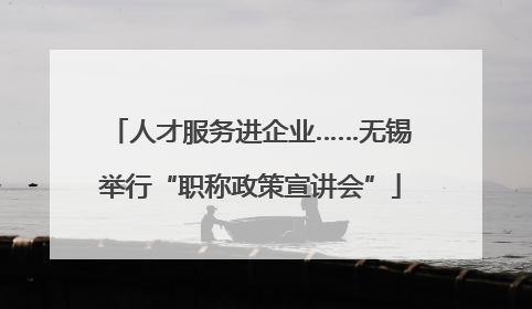 人才服务进企业……无锡举行“职称政策宣讲会”