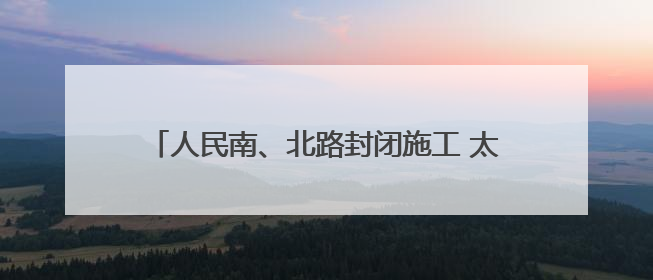 人民南、北路封闭施工 太原公交多条线路临时调整