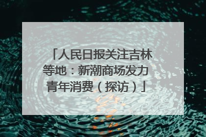 人民日报关注吉林等地：新潮商场发力青年消费（探访）